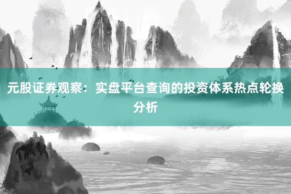 元股证券观察：实盘平台查询的投资体系热点轮换分析
