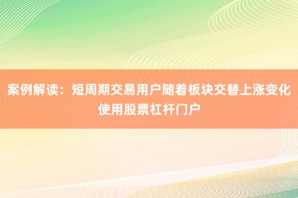 案例解读：短周期交易用户随着板块交替上涨变化使用股票杠杆门户