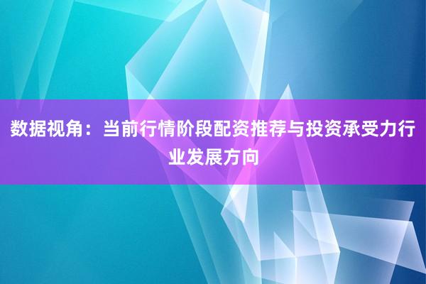 数据视角：当前行情阶段配资推荐与投资承受力行业发展方向