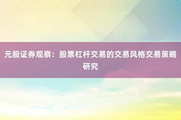元股证券观察：股票杠杆交易的交易风格交易策略研究