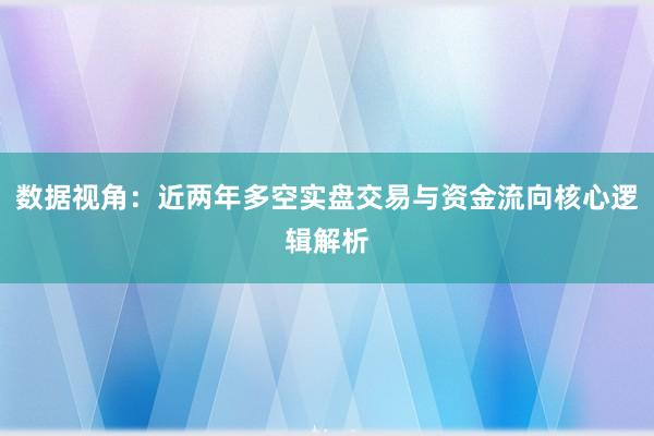 数据视角：近两年多空实盘交易与资金流向核心逻辑解析