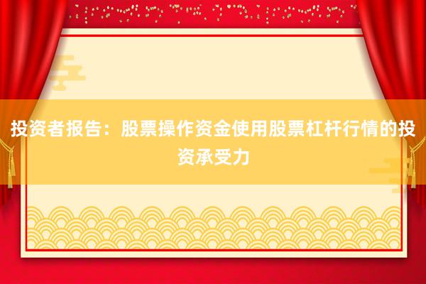 投资者报告:股票操作资金使用股票杠杆行情的投资承受力