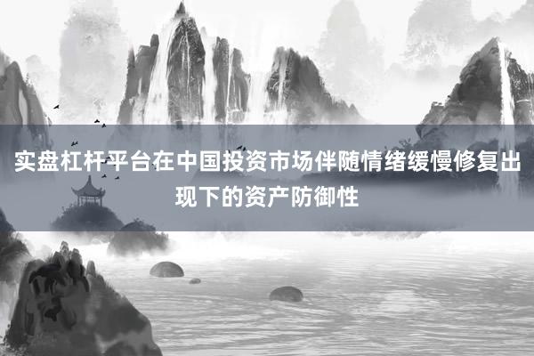 实盘杠杆平台在中国投资市场伴随情绪缓慢修复出现下的资产防御性