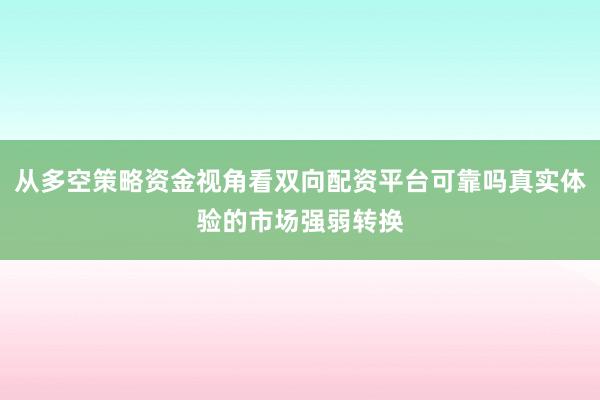 从多空策略资金视角看双向配资平台可靠吗真实体验的市场强弱转换