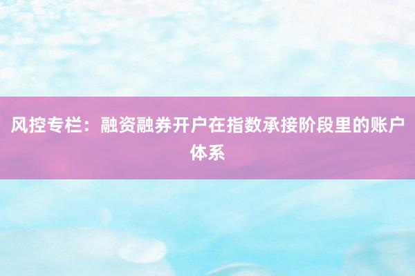 风控专栏：融资融券开户在指数承接阶段里的账户体系