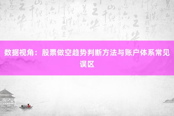 数据视角：股票做空趋势判断方法与账户体系常见误区