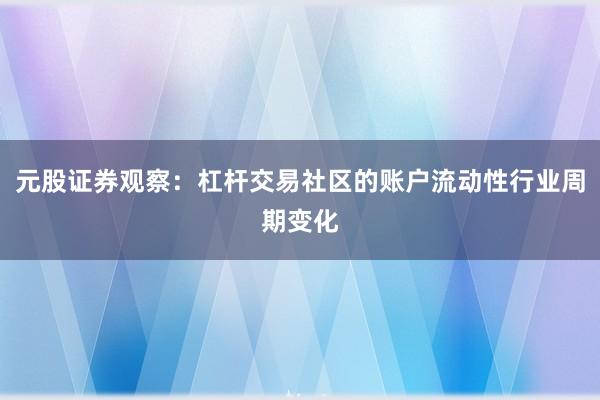 元股证券观察：杠杆交易社区的账户流动性行业周期变化