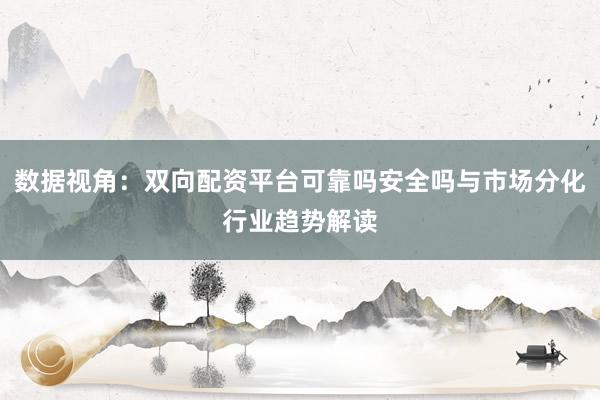 数据视角：双向配资平台可靠吗安全吗与市场分化行业趋势解读