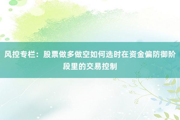 风控专栏:股票做多做空如何选时在资金偏防御阶段里的交易控制