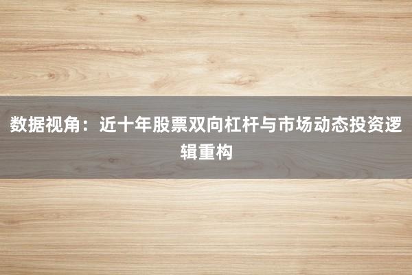 数据视角：近十年股票双向杠杆与市场动态投资逻辑重构