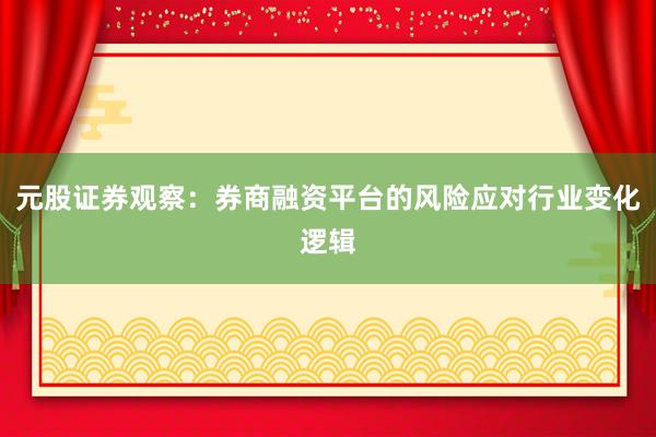 元股证券观察：券商融资平台的风险应对行业变化逻辑
