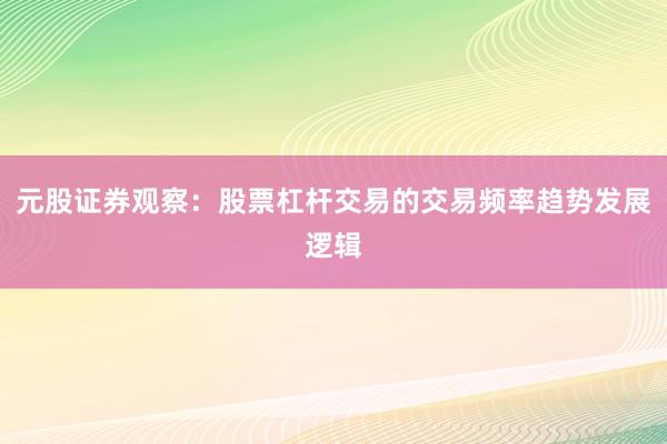 元股证券观察：股票杠杆交易的交易频率趋势发展逻辑