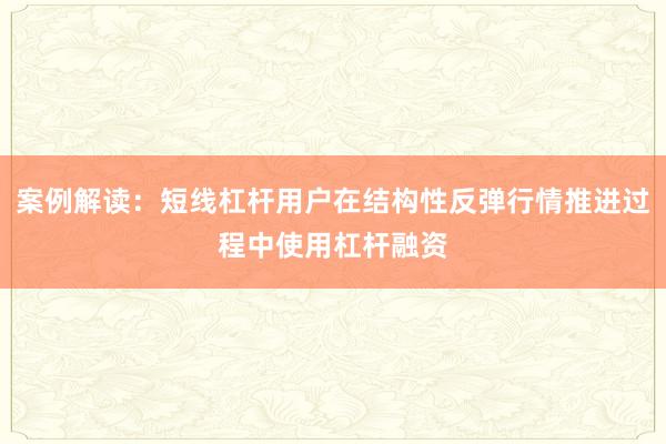 案例解读：短线杠杆用户在结构性反弹行情推进过程中使用杠杆融资