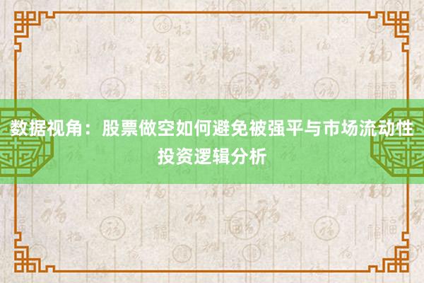 数据视角：股票做空如何避免被强平与市场流动性投资逻辑分析