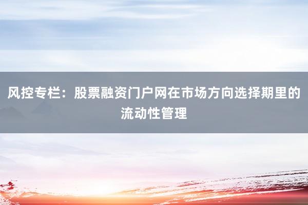 风控专栏：股票融资门户网在市场方向选择期里的流动性管理