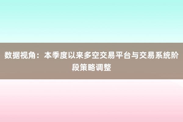 数据视角：本季度以来多空交易平台与交易系统阶段策略调整