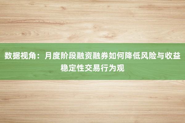 数据视角：月度阶段融资融券如何降低风险与收益稳定性交易行为观
