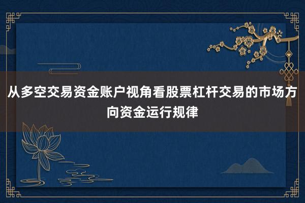 从多空交易资金账户视角看股票杠杆交易的市场方向资金运行规律