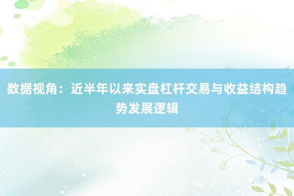 数据视角：近半年以来实盘杠杆交易与收益结构趋势发展逻辑