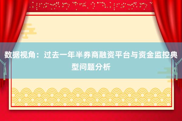 数据视角：过去一年半券商融资平台与资金监控典型问题分析