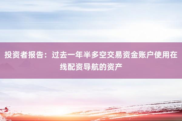 投资者报告：过去一年半多空交易资金账户使用在线配资导航的资产