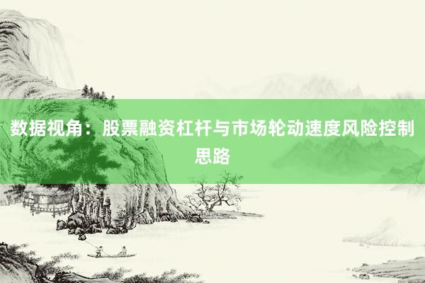 数据视角：股票融资杠杆与市场轮动速度风险控制思路