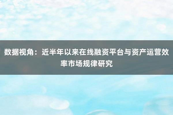数据视角：近半年以来在线融资平台与资产运营效率市场规律研究