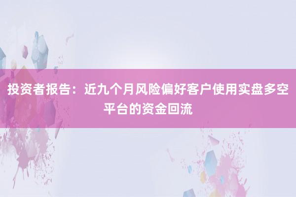 投资者报告：近九个月风险偏好客户使用实盘多空平台的资金回流