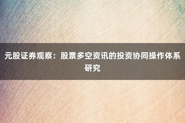 元股证券观察：股票多空资讯的投资协同操作体系研究
