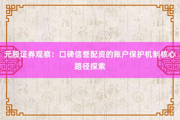 元股证券观察:口碑信誉配资的账户保护机制核心路径探索