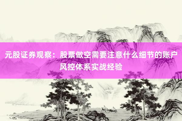 元股证券观察：股票做空需要注意什么细节的账户风控体系实战经验