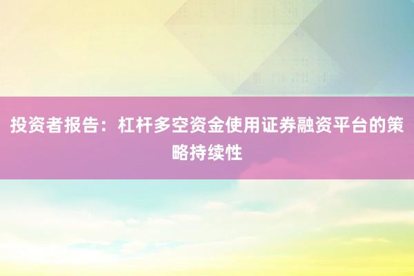 投资者报告:杠杆多空资金使用证券融资平台的策略持续性