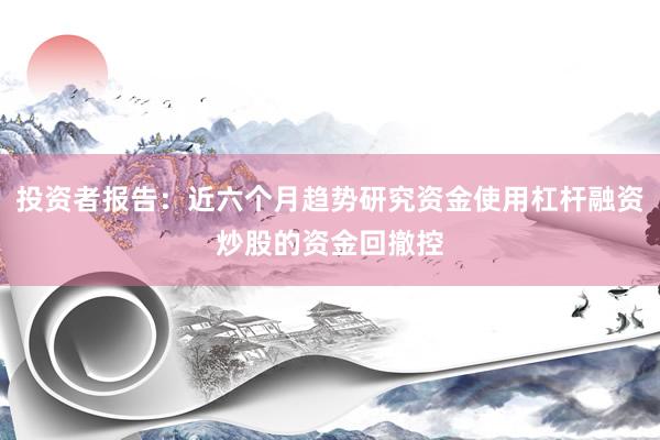 投资者报告：近六个月趋势研究资金使用杠杆融资炒股的资金回撤控