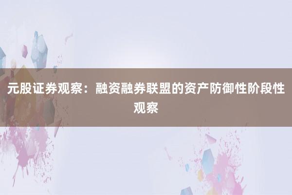 元股证券观察：融资融券联盟的资产防御性阶段性观察