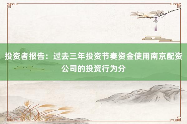 投资者报告:过去三年投资节奏资金使用南京配资公司的投资行为分