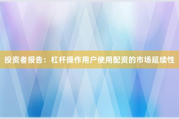 投资者报告：杠杆操作用户使用配资的市场延续性