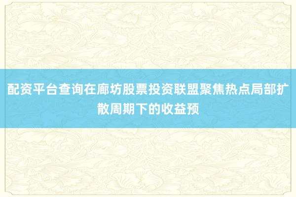配资平台查询在廊坊股票投资联盟聚焦热点局部扩散周期下的收益预