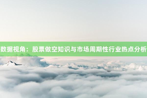 数据视角：股票做空知识与市场周期性行业热点分析