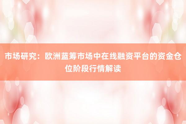 市场研究：欧洲蓝筹市场中在线融资平台的资金仓位阶段行情解读