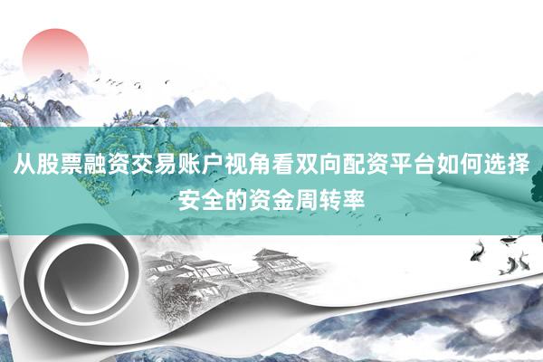 从股票融资交易账户视角看双向配资平台如何选择安全的资金周转率