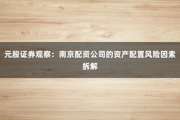 元股证券观察:南京配资公司的资产配置风险因素拆解