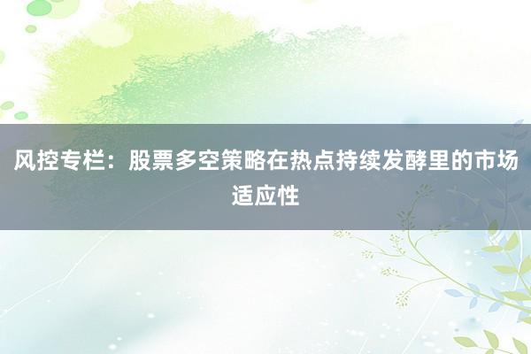 风控专栏：股票多空策略在热点持续发酵里的市场适应性