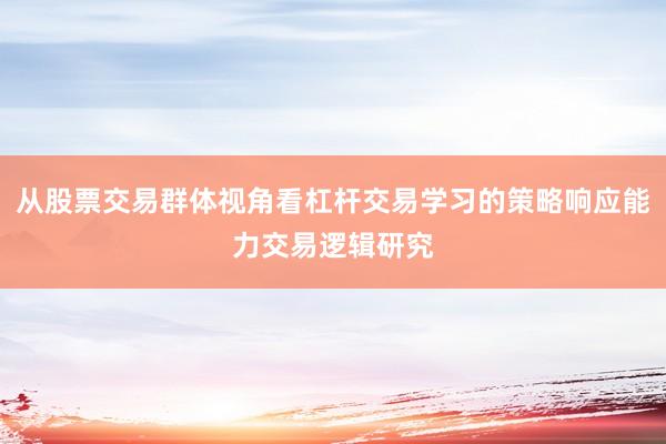 从股票交易群体视角看杠杆交易学习的策略响应能力交易逻辑研究