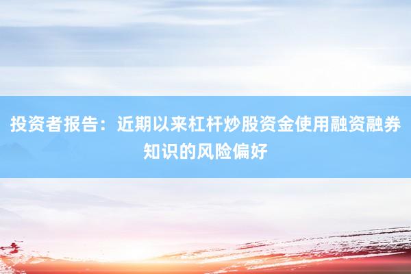 投资者报告:近期以来杠杆炒股资金使用融资融券知识的风险偏好
