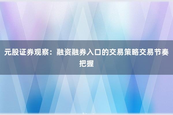 元股证券观察:融资融券入口的交易策略交易节奏把握