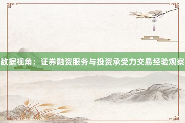 数据视角：证券融资服务与投资承受力交易经验观察