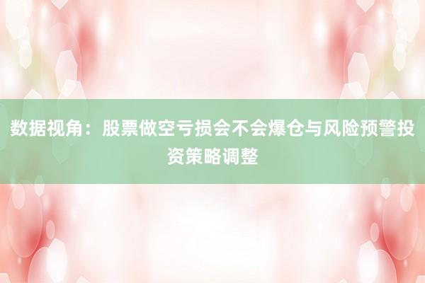 数据视角：股票做空亏损会不会爆仓与风险预警投资策略调整