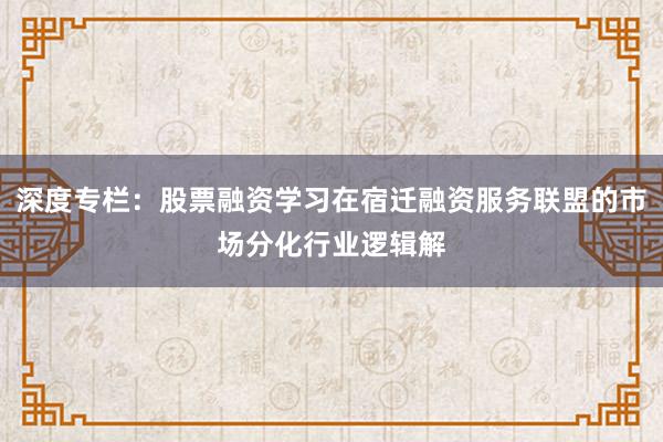深度专栏：股票融资学习在宿迁融资服务联盟的市场分化行业逻辑解