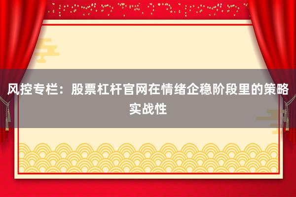 风控专栏：股票杠杆官网在情绪企稳阶段里的策略实战性