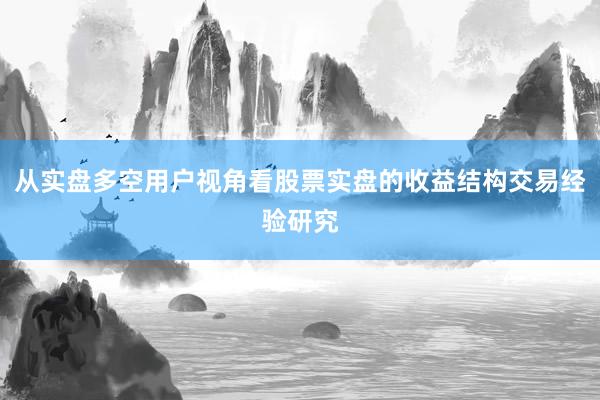 从实盘多空用户视角看股票实盘的收益结构交易经验研究